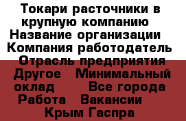 Токари-расточники в крупную компанию › Название организации ­ Компания-работодатель › Отрасль предприятия ­ Другое › Минимальный оклад ­ 1 - Все города Работа » Вакансии   . Крым,Гаспра